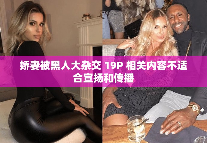 嬌妻被黑人大雜交 19P 相關内容不适合宣揚和傳播