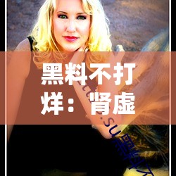 黑料不打烊：腎虛十八連萬篇長征的深度探究與剖析