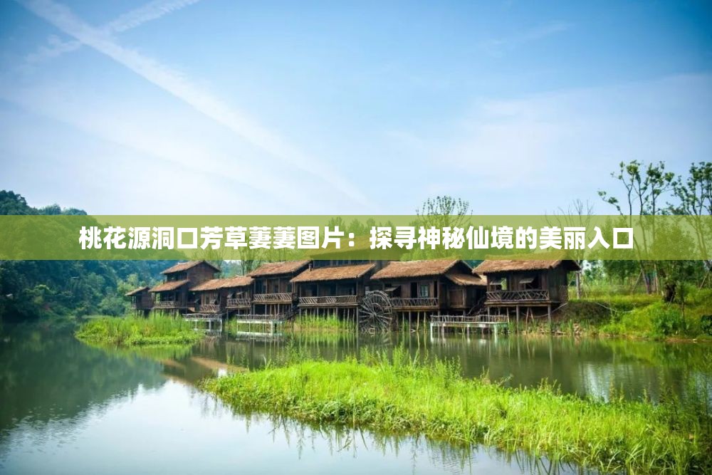 桃花源洞口芳草萋萋圖片：探尋神秘仙境的美麗入口