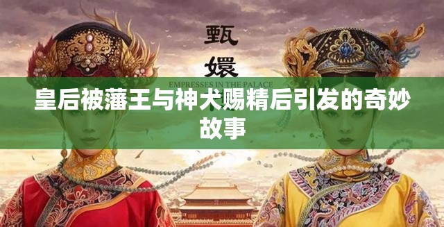 皇後被藩王與神犬賜精後引發的奇妙故事