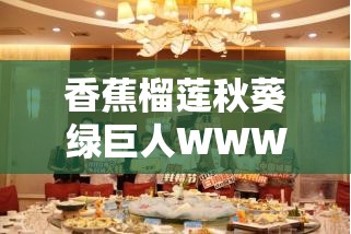 香蕉榴蓮秋葵綠巨人WWW：帶你領略不一樣的奇妙世界
